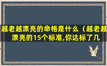 越老越漂亮的命格是什么（越老越漂亮的15个标准,你达标了几 个）